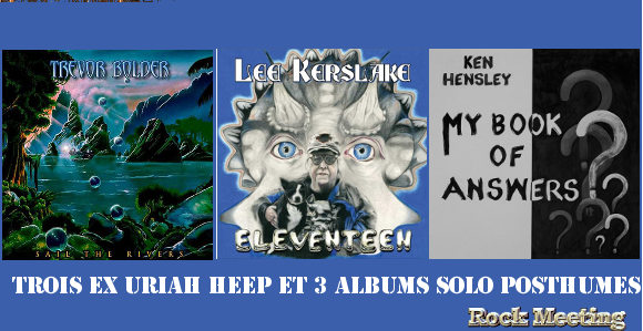 trois ex uriah heep et 3 albums solo posthumes trevor bolder sail the river lee kerslake eleventeen ken hensley my book of answers