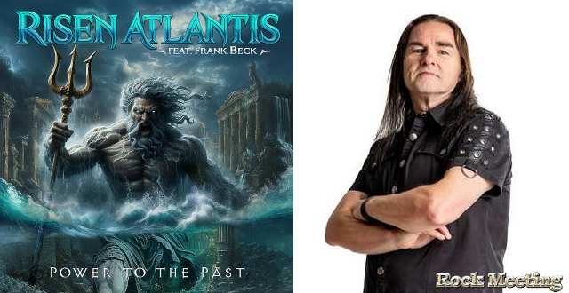 risen atlantis power to the past nouvel album avec le chanteur frank beck gamma ray